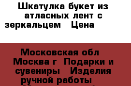 Шкатулка-букет из атласных лент с зеркальцем › Цена ­ 1 500 - Московская обл., Москва г. Подарки и сувениры » Изделия ручной работы   . Московская обл.,Москва г.